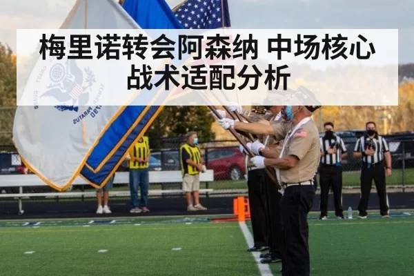 梅里诺转会阿森纳 中场核心战术适配分析