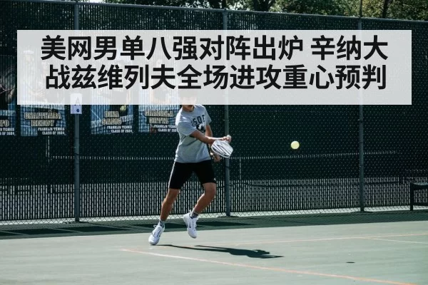 美网男单八强对阵出炉 辛纳大战兹维列夫全场进攻重心预判