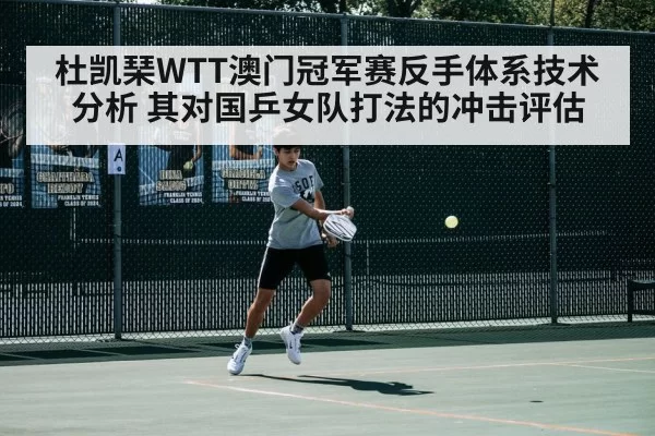 杜凯琹WTT澳门冠军赛反手体系技术分析 其对国乒女队打法的冲击评估