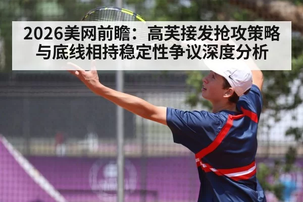 2026美网前瞻：高芙接发抢攻策略与底线相持稳定性争议深度分析（mksports）